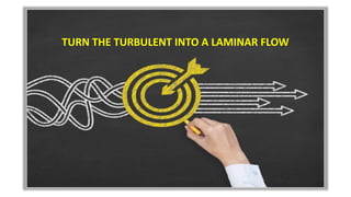 TURN THE TURBULENT INTO A LAMINAR FLOW
 