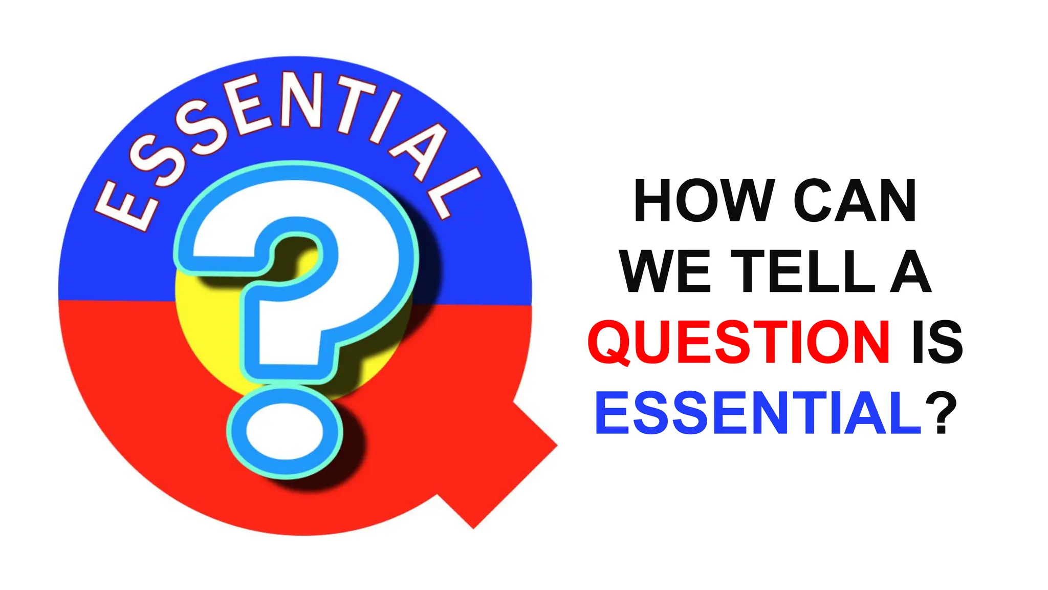 HOW CAN
WE TELL A
QUESTION IS
ESSENTIAL?
 