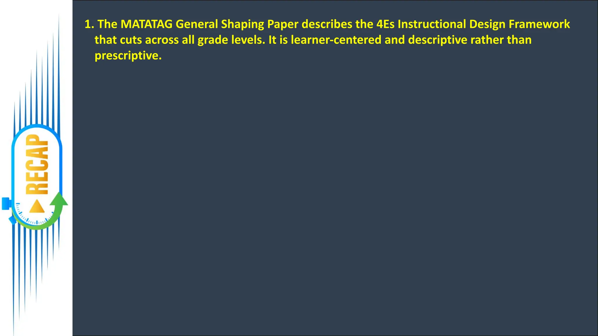 1. The MATATAG General Shaping Paper describes the 4Es Instructional Design Framework
that cuts across all grade levels. It is learner-centered and descriptive rather than
prescriptive.
 