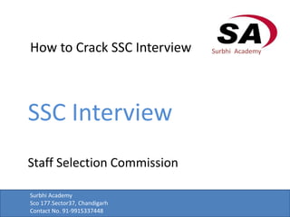 How to Crack SSC Interview
SSC Interview
Staff Selection Commission
Surbhi Academy
Surbhi Academy
Sco 177.Sector37, Chandigarh
Contact No. 91-9915337448
 