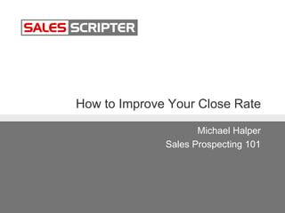 How to Improve Your Close Rate
Michael Halper
Sales Prospecting 101
 