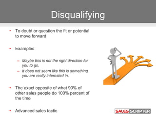 Disqualifying
• To doubt or question the fit or potential
to move forward
• Examples:
– Maybe this is not the right direct...