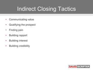 Indirect Closing Tactics
• Communicating value
• Qualifying the prospect
• Finding pain
• Building rapport
• Building inte...