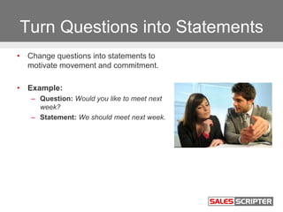 Turn Questions into Statements
• Change questions into statements to
motivate movement and commitment.
• Example:
– Questi...