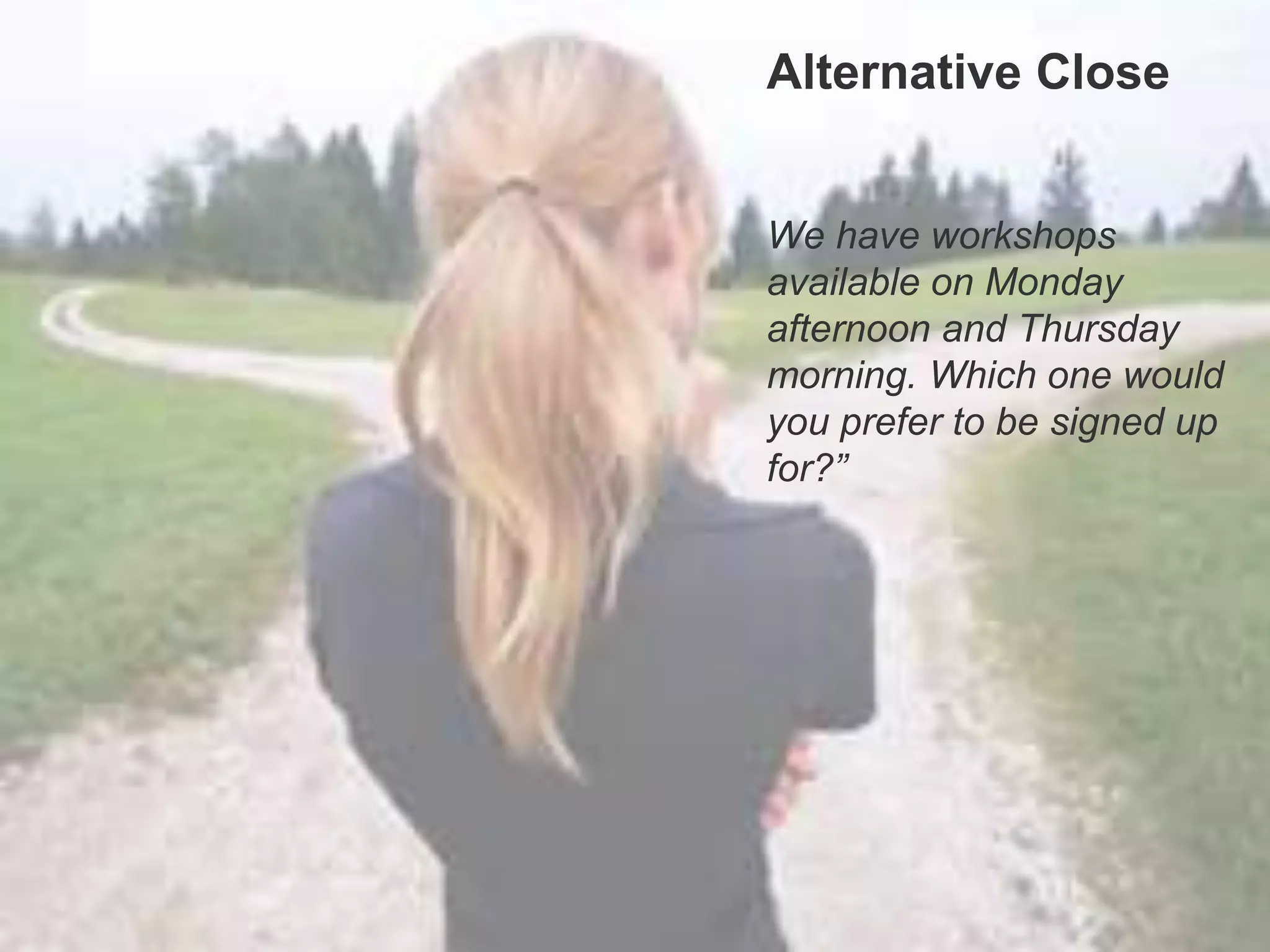 Alternative Close
Alternative Close
We have workshops
available on Monday
afternoon and Thursday
morning. Which one would
you prefer to be signed up
for?”
 