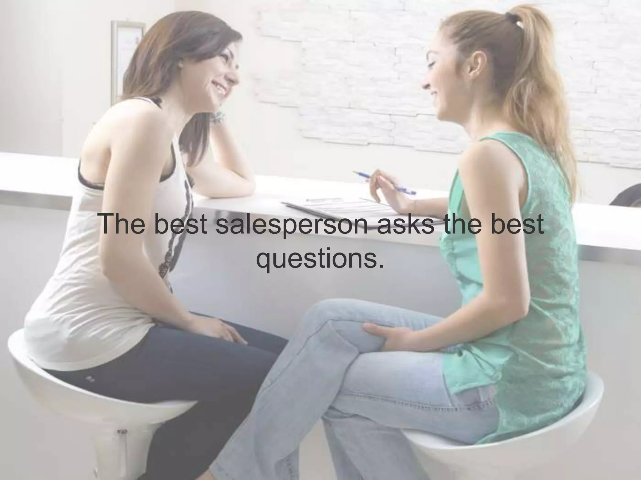 The best salesperson asks the best
questions.
 