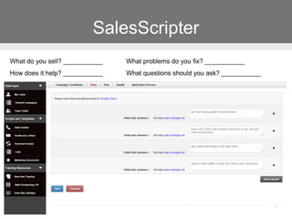 SalesScripter
What do you sell? ___________
How does it help? ___________
What problems do you fix? ___________
What questions should you ask? ___________
 