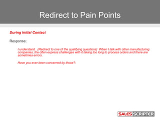 Redirect to Pain Points
During Initial Contact
Response:
I understand. (Redirect to one of the qualifying questions) When ...