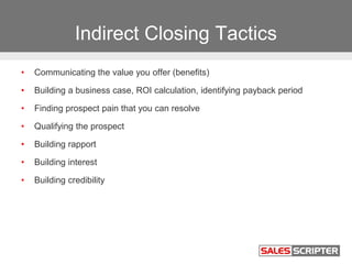 Indirect Closing Tactics
• Communicating the value you offer (benefits)
• Building a business case, ROI calculation, ident...
