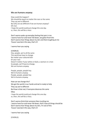 We are humans anyway
How could this happen?
We should be equal no matter the race or the name
They say we're different
But...