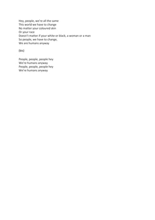 Hey, people, we’re all the same
This world we have to change
No matter your coloured skin
Or your race
Doesn’t matter if y...