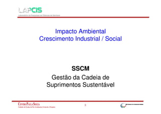 Impacto Ambiental
Crescimento Industrial / Social

SSCM
Gestão da Cadeia de
Suprimentos Sustentável
3

 