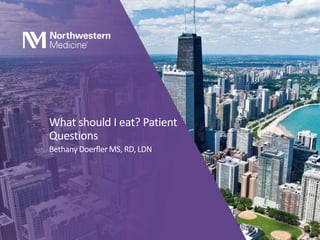 What should I eat? Patient
Questions
Bethany Doerfler MS, RD, LDN
 