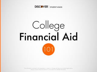 The information contained in this presentation is subject to change and does not constitute legal advice.
Always consult a financial planner or a tax advisor for detailed information.
College
Financial Aid
101
 