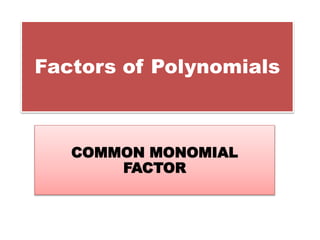 Factors of Polynomials
COMMON MONOMIAL
FACTOR
 