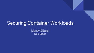 Securing Container Workloads
Mandy Sidana
Dec 2022
 