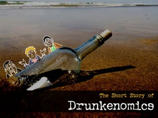 The Short Story of

Drunkenomics
 