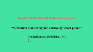 Department of Electrical & Electronics Engineering
“Substation monitoring and control by smart phone”
1
Er.Chelladurai.,BE(EEE).,DEE
E.,
 