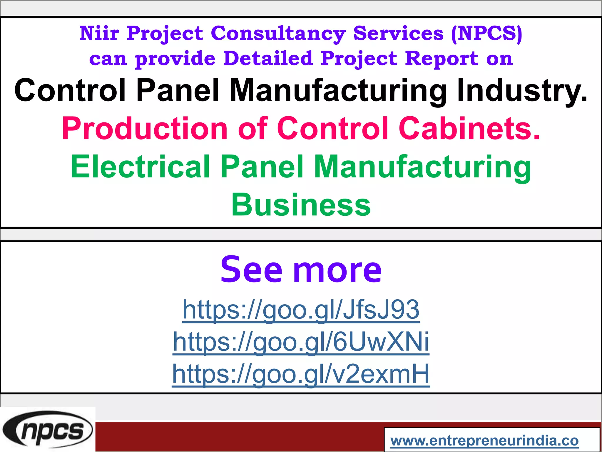 Niir Project Consultancy Services (NPCS)
can provide Detailed Project Report on
Control Panel Manufacturing Industry.
Production of Control Cabinets.
Electrical Panel Manufacturing
Business
See more
https://goo.gl/JfsJ93
https://goo.gl/6UwXNi
https://goo.gl/v2exmH
www.entrepreneurindia.co
 