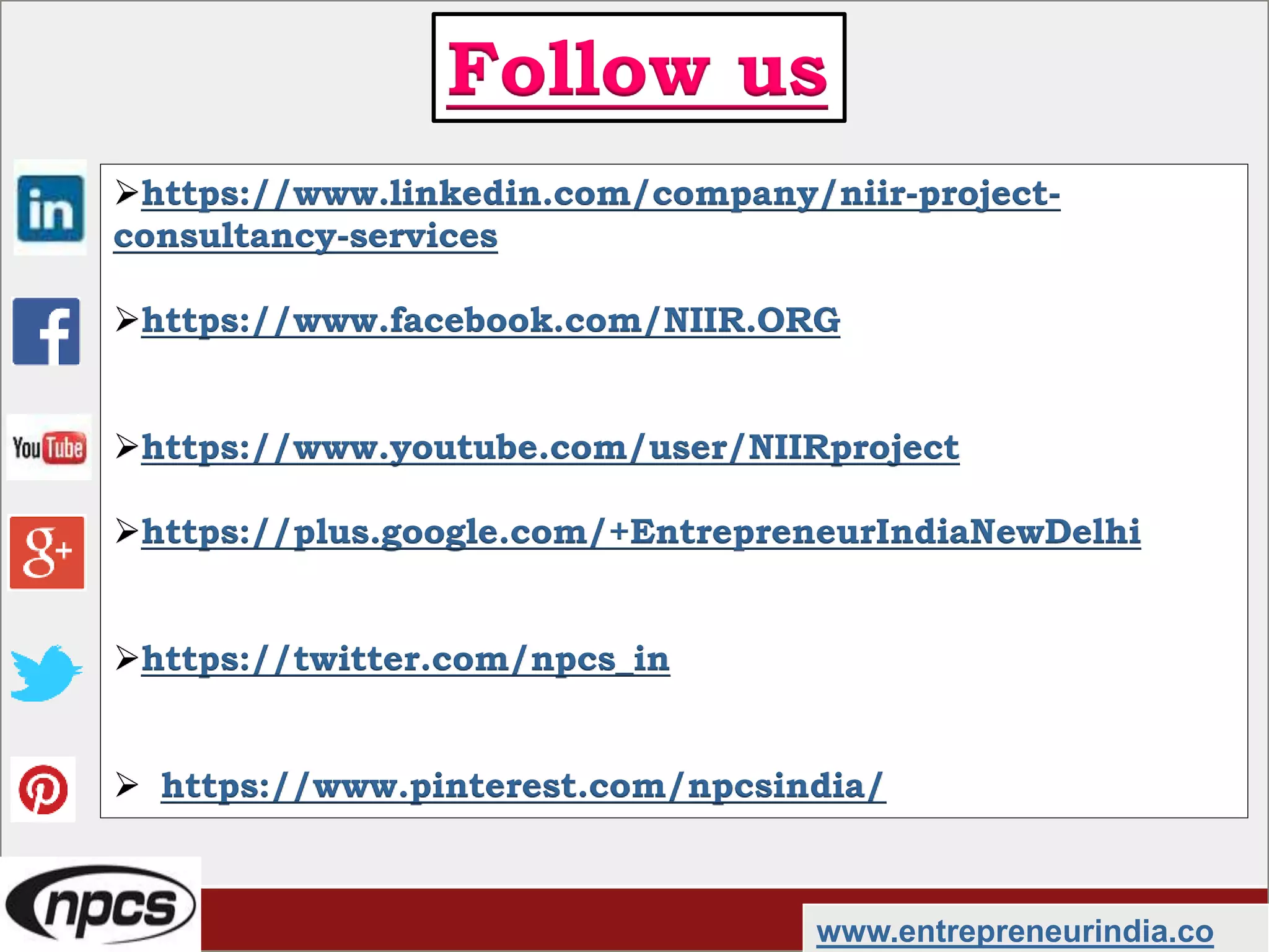 https://www.linkedin.com/company/niir-project-
consultancy-services
https://www.facebook.com/NIIR.ORG
https://www.youtube.com/user/NIIRproject
https://plus.google.com/+EntrepreneurIndiaNewDelhi
https://twitter.com/npcs_in
 https://www.pinterest.com/npcsindia/
www.entrepreneurindia.co
Follow us
 