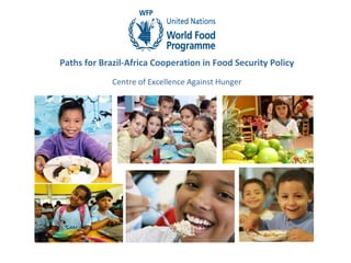 Paths for Brazil-Africa Cooperation in Food Security Policy
             Centre of Excellence Against Hunger
 