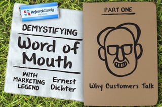 Demystifying 
W o rd o f 
Mo ut h 
Ernes t 
Di c h t er 
With 
Marketing 
Legend 
PART ONE 
Why Customers Talk 
 