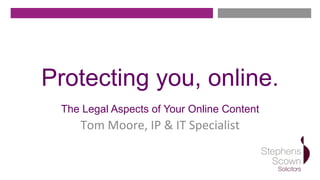 Protecting you, online.
The Legal Aspects of Your Online Content
Tom	
  Moore,	
  IP	
  &	
  IT	
  Specialist	
  
 