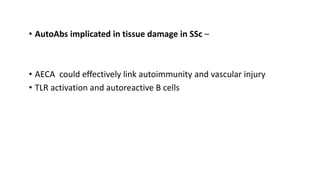 • AutoAbs implicated in tissue damage in SSc –
• AECA could effectively link autoimmunity and vascular injury
• TLR activation and autoreactive B cells
 