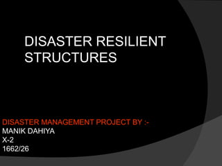 DISASTER MANAGEMENT PROJECT BY :-
MANIK DAHIYA
X-2
1662/26
DISASTER RESILIENT
STRUCTURES
 