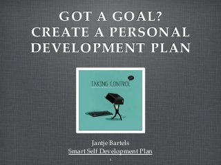 GOT A GOAL?
CREATE A PERSONAL
DEVELOPMENT PLAN
Jantje Bartels
Smart Self Development Plan
1
 