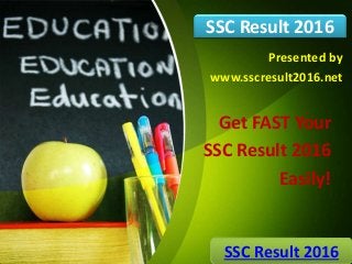 Get FAST Your
SSC Result 2016
Easily!
SSC Result 2016
SSC Result 2016
Presented by
www.sscresult2016.net
 
