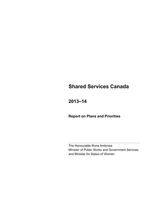 Shared Services Canada
2013–14
Report on Plans and Priorities
The Honourable Rona Ambrose
Minister of Public Works and Government Services
and Minister for Status of Women
 