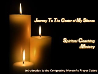 Journey To The Center of My Silence  Spiritual Coaching iMinistry Introduction to the Conquering Monarchs Prayer Series 