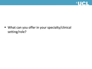 • What can you offer in your specialty/clinical
  setting/role?
 