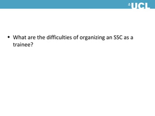 • What are the difficulties of organizing an SSC as a
  trainee?
 