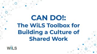 CAN DO!:
The WiLS Toolbox for
Building a Culture of
Shared Work
 