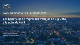 © 2021, Amazon Web Services, Inc. or its Affiliates. All rights reserved. Amazon Confidential and Trademark.
AWSWebinar Series Latinoamérica
Antonia Díaz Fuentealba
Solutions Architect @ AWS
Los beneficios de migrar tus trabajos de Big Data
a la nube de AWS
 