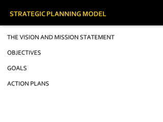 THE VISION AND MISSION STATEMENT
OBJECTIVES
GOALS
ACTION PLANS
 
