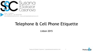Telephone & Cell Phone Etiquette
Lisbon 2015
Susana de Salazar Casanova | susana@salazarcasanova.com 1
 