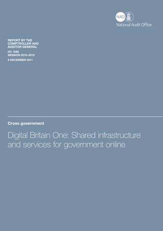 Cross government
Digital Britain One: Shared infrastructure
and services for government online
REPORT BY THE
COMPTROLLER AND
AUDITOR GENERAL
HC 1589
SESSION 2010–2012
9 DECEMBER 2011
 