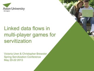 Linked data flows in
multi-player games for
servitization
Victoria Uren & Christopher Brewster
Spring Servitization Conference
May 20-22 2013
 
