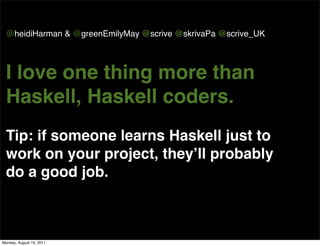 @heidiHarman & @greenEmilyMay @scrive @skrivaPa @scrive_UK




 I love one thing more than
 Haskell, Haskell coders.
 Tip:...