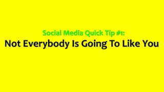 Social Media Quick Tip #1:
Not Everybody Is Going To Like You
 