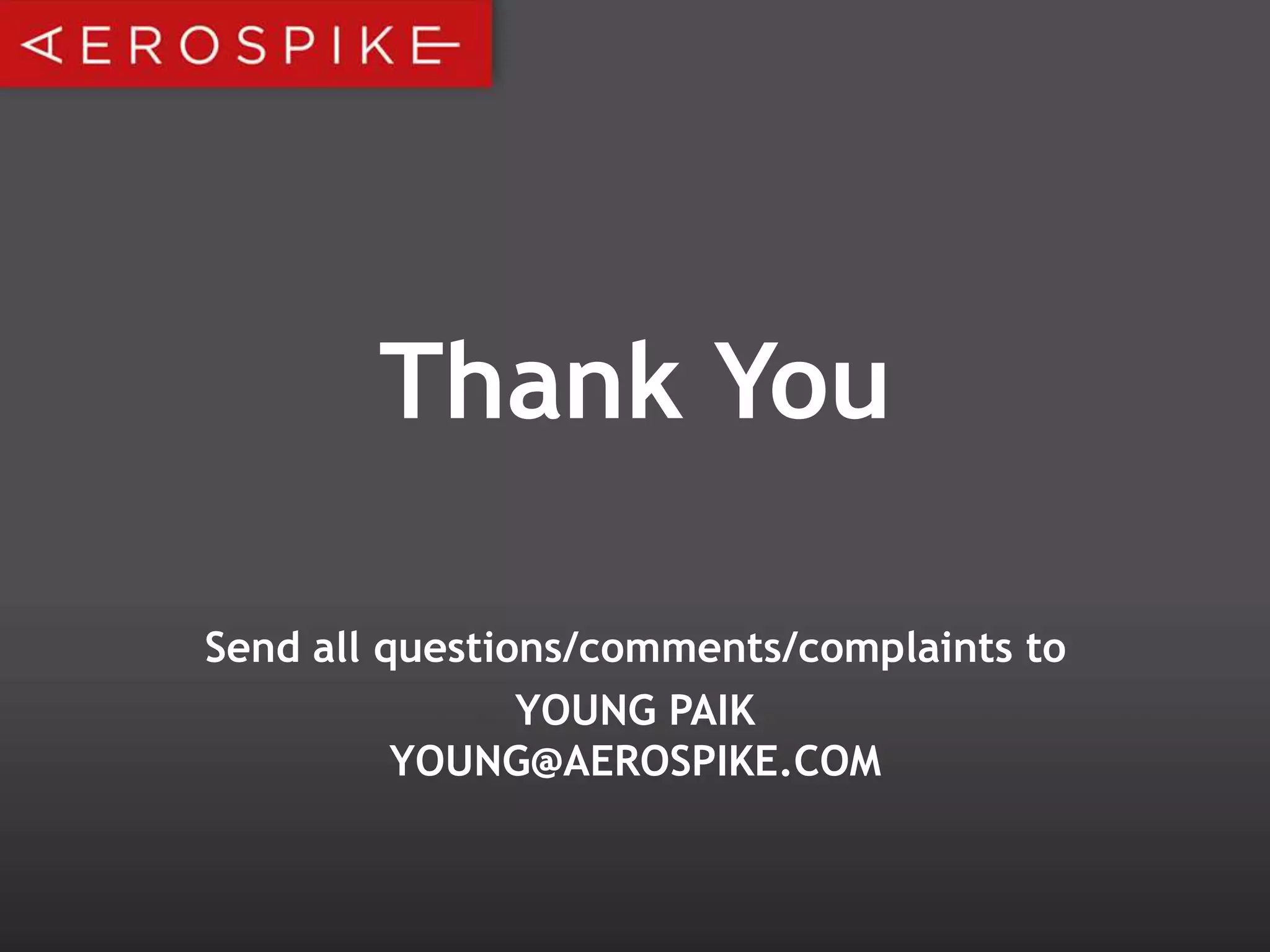 Thank You
Send all questions/comments/complaints to
YOUNG PAIK
YOUNG@AEROSPIKE.COM

 