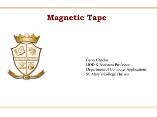 Magnetic Tape
Betsy Chacko
HOD & Assistant Professor
Department of Computer Applications
St. Mary’s College Thrissur
 