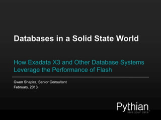 Databases in a Solid State World

How Exadata X3 and Other Database Systems
Leverage the Performance of Flash
Gwen Shapira, Senior Consultant
February, 2013
 