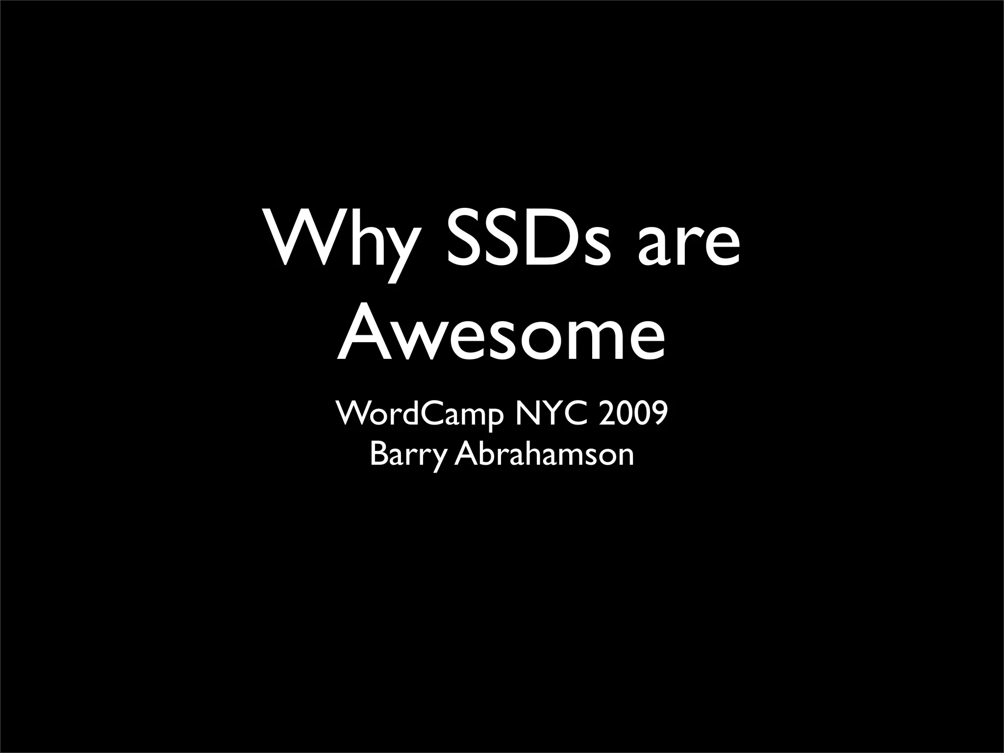 Why SSDs are
Awesome
WordCamp NYC 2009
Barry Abrahamson