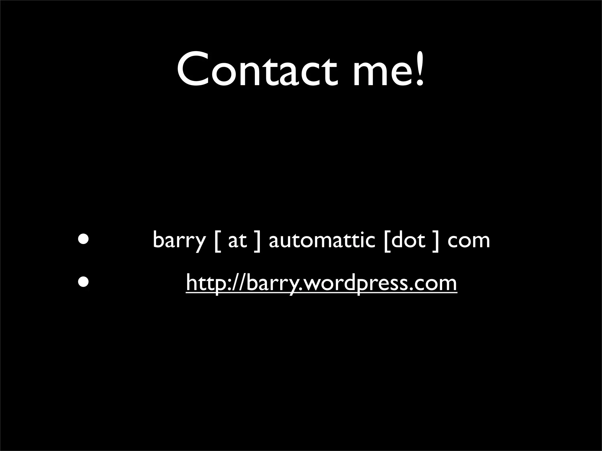 Contact me!


•   barry [ at ] automattic [dot ] com
•      http://barry.wordpress.com
 