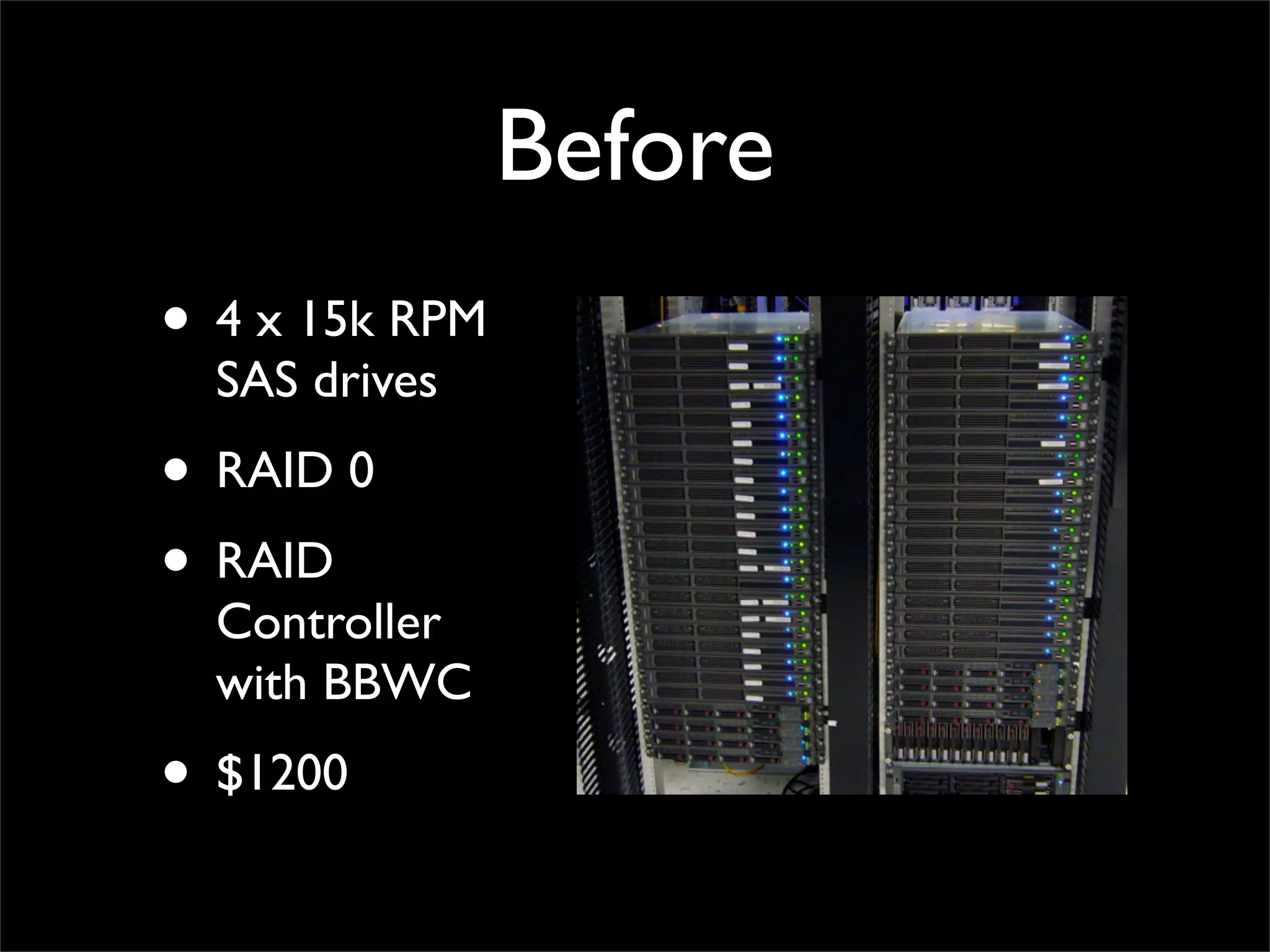 Before
• 4 x 15k RPM
SAS drives
• RAID 0
• RAID
Controller
with BBWC
• $1200