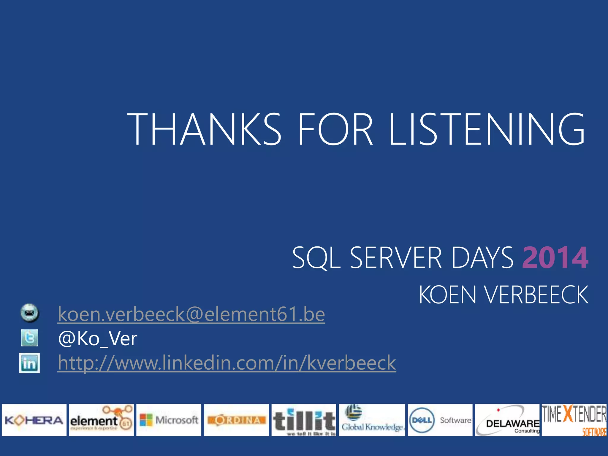 THANKS FOR LISTENING 
SQL SERVER DAYS 2014 
KOEN VERBEECK 
koen.verbeeck@element61.be 
@Ko_Ver 
http://www.linkedin.com/in/kverbeeck 
